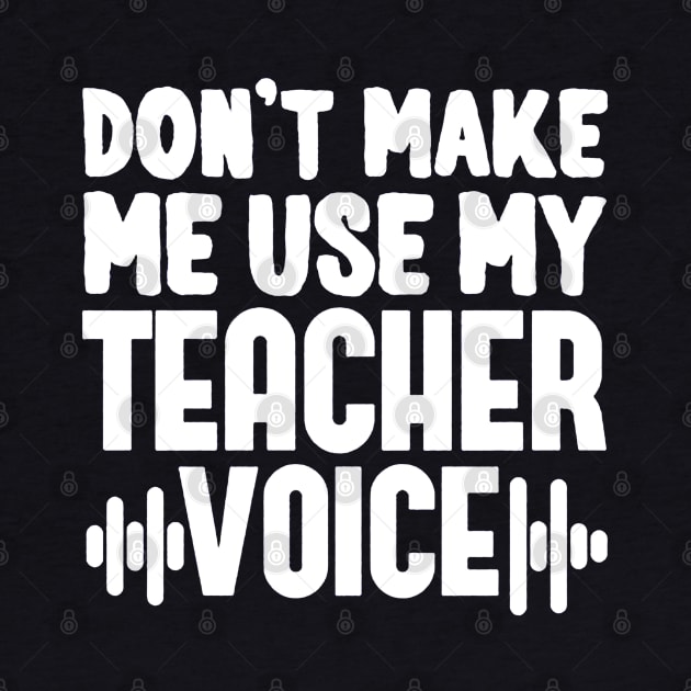 Don't Make Me Use My Teacher Voice by mariebellamanda